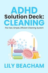 ADHD Solution Deck: Cleaning: The Fast, Simple, Efficient Cleaning System by Lily Beacham, Lily Beacham