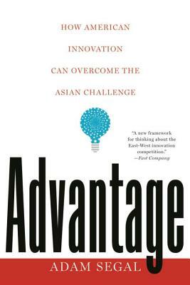 Advantage: How American Innovation Can Overcome the Asian Challenge by Adam Segal