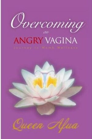Overcoming An Angry Vagina: Journey to Womb Wellness by Queen Afua