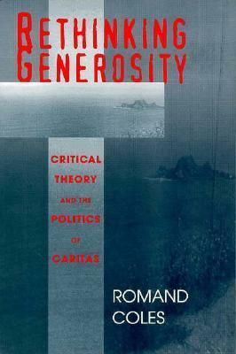 Rethinking Generosity: Critical Theory And The Politics Of Caritas by Romand Coles