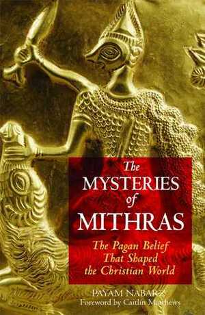 The Mysteries of Mithras: The Pagan Belief That Shaped the Christian World by Payam Nabarz