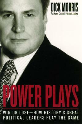 Power Plays: Win or Lose--How History's Great Political Leaders Play the Game by Dick Morris
