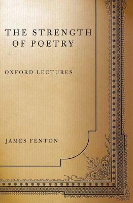 The Strength of Poetry: Oxford Lectures by James Fenton