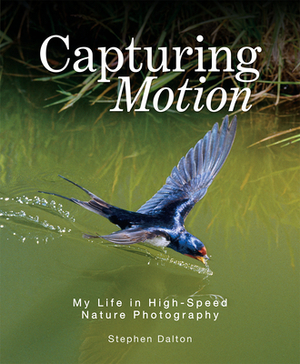 Capturing Motion: My Life in High-Speed Nature Photography by Stephen Dalton