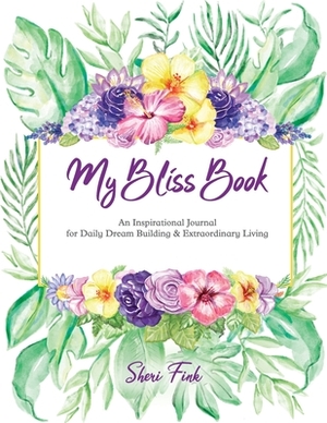 My Bliss Book: An Inspirational Journal for Daily Dream Building and Extraordinary Living by Sheri Fink