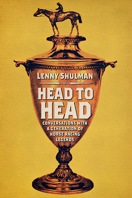 Head to Head: Conversations with a Generation of Horse Racing Legends by Lenny Shulman