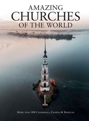 Amazing Churches of the World: More Than 100 Cathedrals, Chapels & Basilicas by Michael Kerrigan