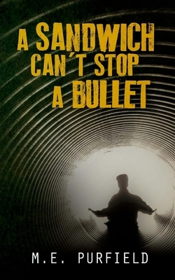 A Sandwich Can't Stop A Bullet: A Collection by M. E. Purfield