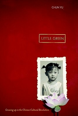 Little Green: Growing Up During the Chinese Cultural Revolution by Chun Yu