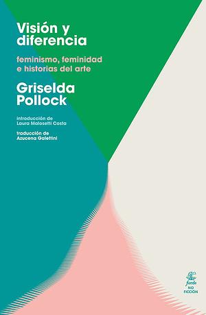Visión y diferencia: feminismo, feminidad e historias del arte by Griselda Pollock