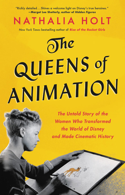The Queens of Animation: The Untold Story of the Women Who Transformed the World of Disney and Made Cinematic History by Nathalia Holt