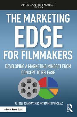 The Marketing Edge for Filmmakers: Developing a Marketing Mindset from Concept to Release by Russell Schwartz, Katherine Macdonald