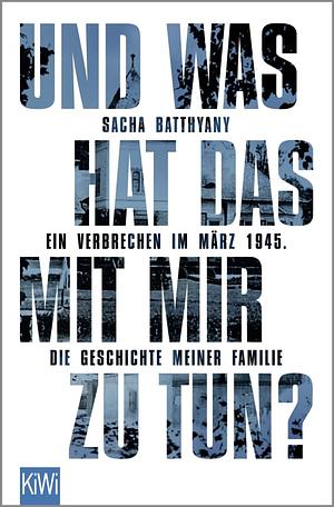 Und was hat das mit mir zu tun?: Ein Verbrechen im März 1945. Die Geschichte meiner Familie by Sacha Batthyány