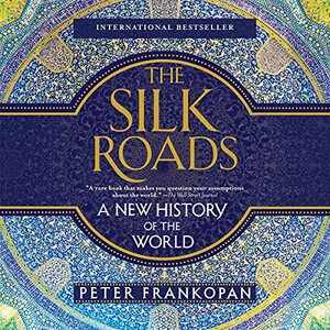 The Silk Roads: A New History of the World by Peter Frankopan