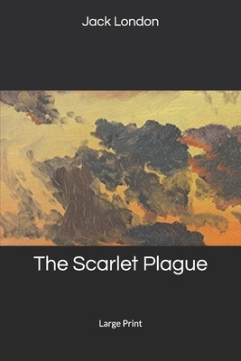 The Scarlet Plague: Large Print by Jack London