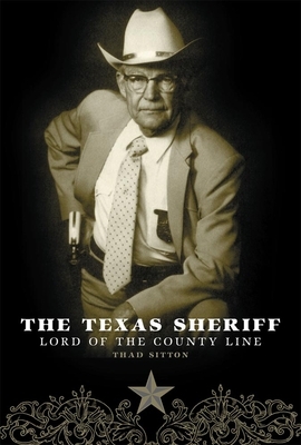 The Texas Sheriff: Lord of the County Line by Thad Sitton