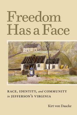 Freedom Has a Face: Race, Identity, and Community in Jefferson's Virginia by Kirt Von Daacke