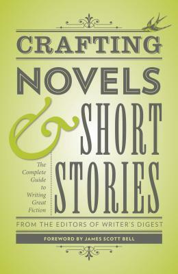 Crafting Novels & Short Stories: The Complete Guide to Writing Great Fiction by Writer's Digest Editors
