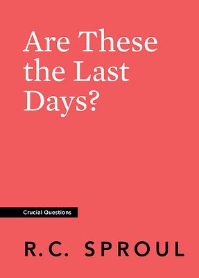 Are These The Last Days? by R.C. Sproul