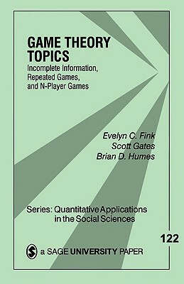 Game Theory Topics: Incomplete Information, Repeated Games and N-Player Games by Scott Gates, Evelyn C. Fink, Brian D. Humes