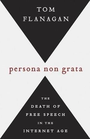 Persona Non Grata: The Death of Free Speech in the Internet Age by Thomas Flanagan, Thomas Flanagan