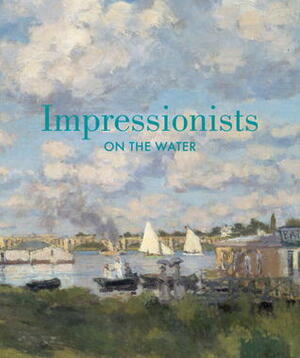 Impressionists on the Water by Daniel Charles, Gilles Chardeau, Christopher Lloyd, Diane B. Wilsey, Phillip Dennis Cate