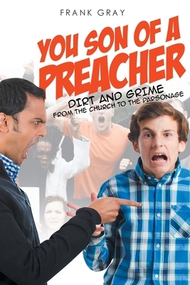 You Son of a Preacher: Dirt and Grime from the Church to the Parsonage by Frank Gray