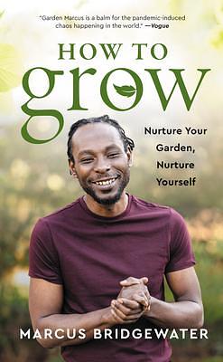 How to Grow: A Transformative Journey from the Garden to the Soul - Cultivating Physical Fitness, Mental Health, and Spiritual Awareness Through the Wisdom of Plants by Marcus Bridgewater, Marcus Bridgewater