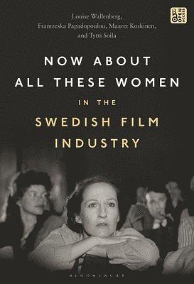 Now About All These Women in the Swedish Film Industry by Maaret Koskinen, Louise Wallenberg