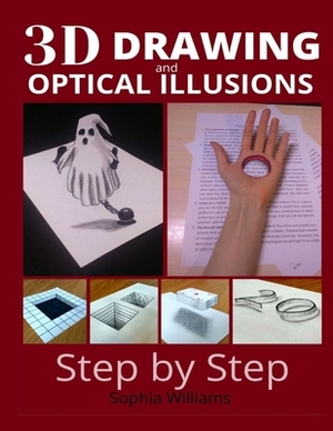 3d drawing and optical illusions: how to draw optical illusions and 3d art step by step Guide for Kids, Teens and Students. New edition by Sophia Williams