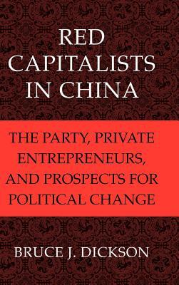 Red Capitalists in China: The Party, Private Entrepreneurs, and Prospects for Political Change by Bruce J. Dickson