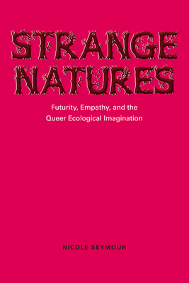 Strange Natures: Futurity, Empathy, and the Queer Ecological Imagination by Nicole Seymour