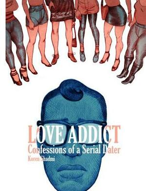 Love Addict: Confessions of a Serial Dater by Koren Shadmi