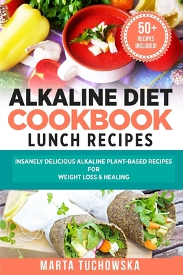 Alkaline Diet Cookbook: Lunch Recipes: Insanely Delicious Alkaline Plant-Based Recipes for Weight Loss & Healing by Marta Tuchowska