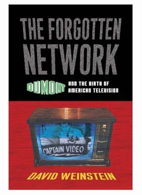 The Forgotten Network: Dumont and the Birth of American Television by David Weinstein