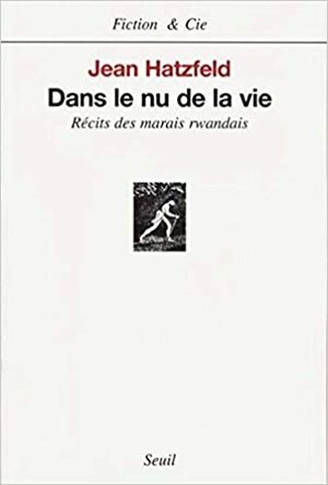 Dans le nu de la vie: Récits des marais rwandais by Jean Hatzfeld