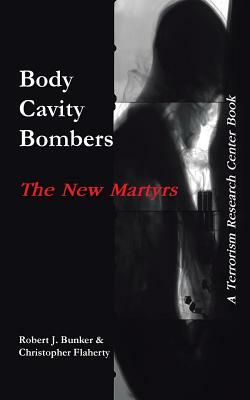 Body Cavity Bombers: The New Martyrs: A Terrorism Research Center Book by Robert J. Bunker, Christopher Flaherty