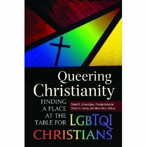 Queering Christianity: Finding a Place at the Table for LGBTQI Christians by Ramona Faye West, Robert E. Shore-Goss, Patrick S. Cheng, Thomas Bohache