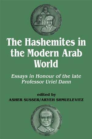 The Hashemites in the Modern Arab World: Essays in Honour of the late Professor Uriel Dann by Asher Susser, Uriel Dann, Aryeh Shmuelevitz