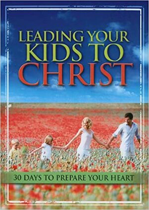 Leading Your Kids to Christ: 30 Days to Prepare Your Heart by Criswell Freeman