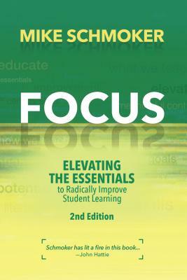 Focus: Elevating the Essentials to Radically Improve Student Learning by Mike Schmoker