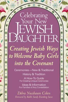 Celebrating Your New Jewish Daughter: Creating Jewish Ways to Welcome Baby Girls Into the Covenant by Debra Nussbaum Cohen