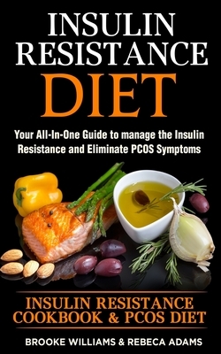 Insulin Resistance Diet: 2 Books in 1 Insulin Resistance Cookbook & PCOS Diet. Your All-In-One Guide to manage the Insulin Resistance and Elimi by Rebeca Adams, Brooke Williams