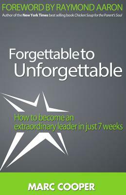 Forgettable to Unforgettable: How to become an extraordinary leader in just seven weeks by Marc Cooper