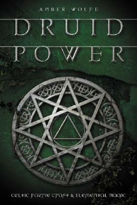 Druid Power: Celtic Faerie Craft & Elemental Magic by Amber Wolfe