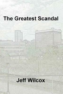 The Greatest Scandal by Jeff Wilcox