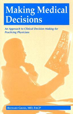 Making Medical Decisions: An Approach to Clinical Decision Making for Practicing Physicians by Richard Gross