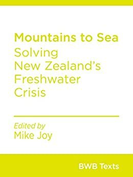 Mountains to Sea: Solving New Zealand's Freshwater Crisis (BWB Texts Book 71) by Mike Joy