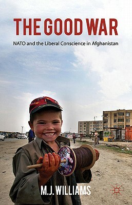 The Good War: NATO and the Liberal Conscience in Afghanistan by M. Williams