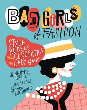 Bad Girls of Fashion: Style Rebels from Cleopatra to Lady Gaga by Jennifer Croll
